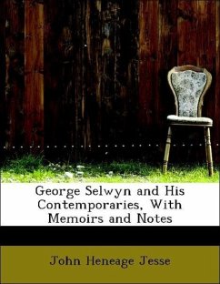 George Selwyn and His Contemporaries, With Memoirs and Notes - Jesse, John Heneage