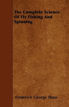 The Complete Science of Fly Fishing and Spinning - Shaw, Frederick George