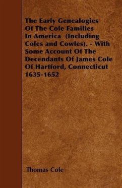 The Early Genealogies Of The Cole Families In America (Including Coles and Cowles). - With Some Account Of The Decendants Of James Cole Of Hartford, C - Cole, Thomas