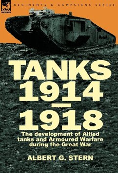 Tanks 1914-1918; the Development of Allied Tanks and Armoured Warfare During the Great War - Stern, Albert G.