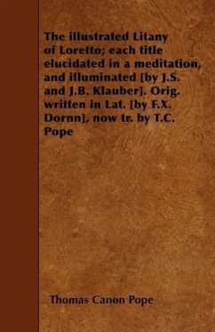 The Illustrated Litany of Loretto; Each Title Elucidated in a Meditation, and Illuminated [by J.S. and J.B. Klauber]. Orig. Written in Lat. [by F.X. D - Pope, Thomas Canon