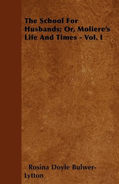 The School for Husbands Or, Moliere's Life and Times - Vol. I - Lytton, Rosina Doyle Bulwer