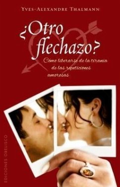 Otro Flechazo?: Como Liberarse de la Tirania de las Repeticiones Amorosas - Thalmann, Yves-Alexandre