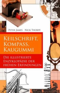 Keilschrift, Kompaß, Kaugummi. Die illustrierte Enzyklopädie der frühen Erfindungen - Thorpe, Nick; James, Peter