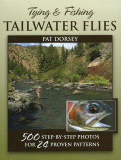 Tying & Fishing Tailwater Flies: 500 Step-By-Step Photos for 24 Proven Patterns - Dorsey, Pat