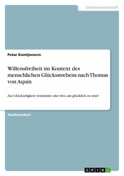Willensfreiheit im Kontext des menschlichen Glücksstrebens nach Thomas von Aquin Willensfreiheit im Kontext des menschlichen Glücksstrebens nach Thomas von Aquin