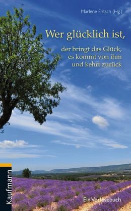 Wer glücklich ist, der bringt das Glück, es kommt von ihm und kehrt zurück Wer glücklich ist, der bringt das Glück, es kommt von ihm und kehrt zurück