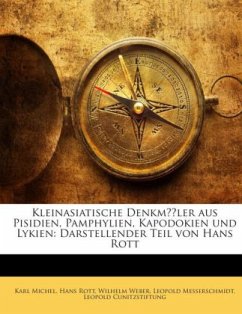 Kleinasiatische Denkmäler aus Pisidien, Pamphylien, Kapodokien und Lykien: Darstellender Teil von Hans Rott - Michel, Karl;Rott, Hans;Weber, Wilhelm