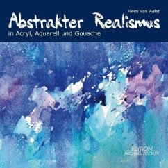 Abstrakter Realismus in Acryl, Aquarell und Gouache - van Aalst, Kees