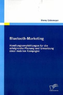 Bluetooth-Marketing: Handlungsempfehlungen für die erfolgreiche Planung und Umsetzung einer mobilen Kampagne - Eickemeyer, Danny
