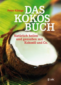 Das Kokos-Buch - Natürlich heilen und genießen mit Kokosöl und Co. - Königs, Peter