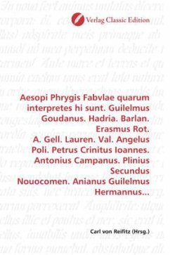 Aesopi Phrygis Fabvlae quarum interpretes hi sunt. Guilelmus Goudanus. Hadria. Barlan. Erasmus Rot. A. Gell. Lauren. Val. Angelus Poli. Petrus Crinitus Ioannes. Antonius Campanus. Plinius Secundus Nouocomen. Anianus Guilelmus Hermannus...