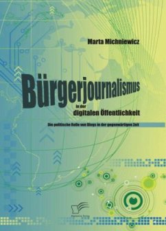 Bürgerjournalismus in der digitalen Öffentlichkeit: Die politische Rolle von Blogs in der gegenwärtigen Zeit - Michniewicz, Marta