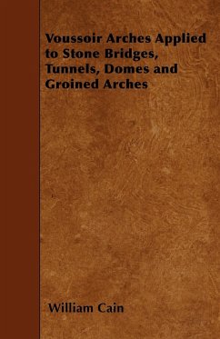 Voussoir Arches Applied to Stone Bridges, Tunnels, Domes and Groined Arches - Cain, William