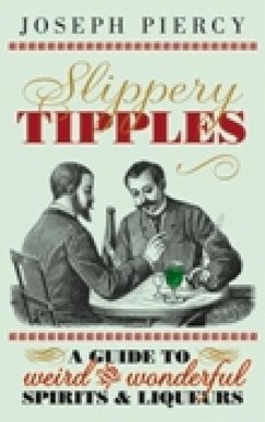 Slippery Tipples: A Guide to Weird and Wonderful Spirits & Liqueurs - Piercy, Joseph