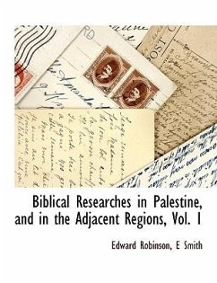 Biblical Researches in Palestine, and in the Adjacent Regions, Vol. 1 - Robinson, Edward; Smith, E.
