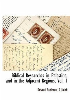 Biblical Researches in Palestine, and in the Adjacent Regions, Vol. 1 - Robinson, Edward; Smith