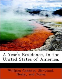 A Year's Residence, in the United States of America. - Cobbett, William Shrwood, Neely, and Jones