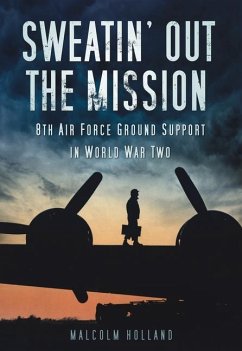 Sweatin' Out the Mission: 8th Air Force Ground Support in World War Two - Holland, Malcolm