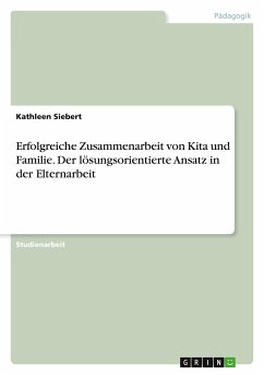 Erfolgreiche Zusammenarbeit von Kita und Familie. Der lösungsorientierte Ansatz in der Elternarbeit - Siebert, Kathleen