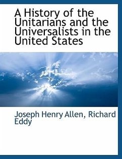 A History of the Unitarians and the Universalists in the United States - Allen, Joseph Henry; Eddy, Richard