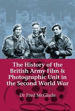 History of the British Army Film & Photographic Unit in the Second World War - McGlade, Dr Fred