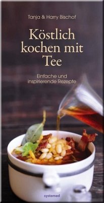 Köstlich kochen mit Tee - Einfache und Inspirierende Rezepte - Köstlich kochen mit Tee: Einfache und Inspirierende Rezepte Bischof, Harry and Bischof, Tanja