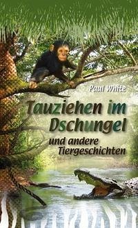 Tauziehen im Dschungel und andere Tiergeschichten - White, Paul