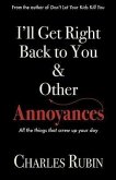 I'll Get Right Back to You & Other Annoyances: The Things That Can Screw Up Your Day... and Even Your Life!