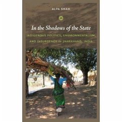 In the Shadows of the State: Indigenous Politics, Environmentalism, and Insurgency in Jharkhand, India - Shah, Alpa