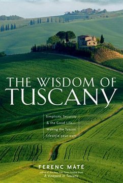 The Wisdom of Tuscany: Simplicity, Security & the Good Life - Making the Tuscan Lifestyle Your Own - Máté, Ferenc