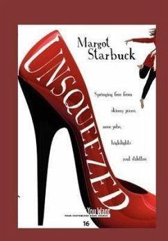 Unsqueezed: Springing Free from Skinny Jeans, Nose Jobs, Highlights and Stilettos - Starbuck, Margot