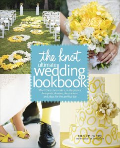 The Knot Ultimate Wedding Lookbook: More Than 1,000 Cakes, Centerpieces, Bouquets, Dresses, Decorations, and Ideas for the Perfect Day - Roney, Carley; Editors Of The Knot