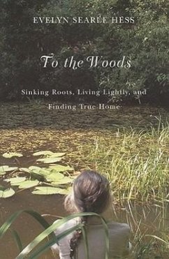 To the Woods: Sinking Roots, Living Lightly, and Finding True Home - Hess, Evelyn Searle