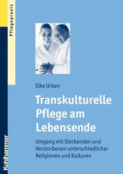 Transkulturelle Pflege am Lebensende : Umgang mit Sterbenden und Verstorbenen unterschiedlicher Religionen und Kulturen. Kohlhammer Pflegepraxis - Urban, Elke