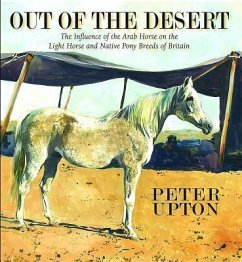 Out of the Desert: The Influence of the Arab Horse on the Light Horse and Native Pony Breeds of Britain - Upton, Peter