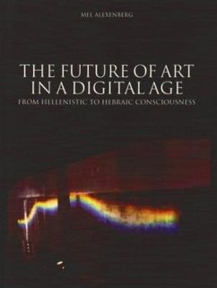 Future of Art in a Digital Age: From Hellenistic to Hebraic Consciousness - Alexenberg, Mel
