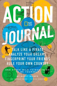 Nat Geo Action Journal: Talk Like a Pirate, Analyze Your Dreams, Fingerprint Your Friends, Rule Your Own Country, and Other Wild Things to Do - Baines, Becky
