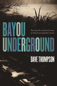 Bayou Underground: Tracing the Mythical Roots of American Popular Music - Thompson, Dave
