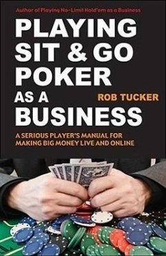 Playing Sit-&-Go Poker as a Business: A Serious Player's Manual for Making Big Money Live and Online - Tucker, Rob