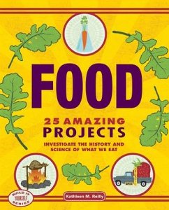 Food: 25 Amazing Projects Investigate the History and Science of What We Eat - Reilly, Kathleen M.