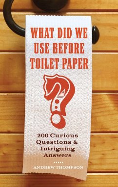 What Did We Use Before Toilet Paper?: 200 Curious Questions and Intriguing Answers - Thompson, Andrew