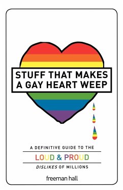 Stuff That Makes a Gay Heart Weep: A Definitive Guide to the Loud & Proud Dislikes of Millions - Hall, Freeman