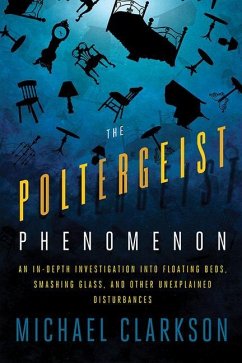 The Poltergeist Phenomenon: An In-Depth Investigation Into Floating Beds, Smashing Glass, and Other Unexplained Disturbances - Clarkson, Michael
