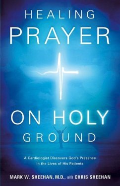 Healing Prayer on Holy Ground: A Cardiologist Discovers God's Presence in the Lives of His Patients - Sheehan, Mark W.