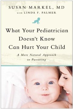 What Your Pediatrician Doesn't Know Can Hurt Your Child: A More Natural Approach to Parenting - Markel, Susan; Palmer, Linda F.