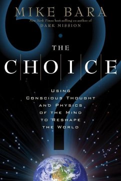 The Choice: Using Conscious Thought and Physics of the Mind to Reshape the World - Bara, Mike