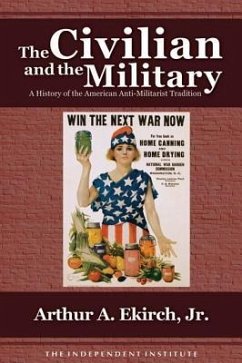 The Civilian and the Military: A History of the American Antimilitarist Tradition - Ekirch, Arthur A.