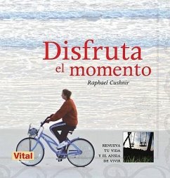 Disfruta El Momento: Renueva Tu Vida Y El Ansia de Vivir - Cushnir, Raphael