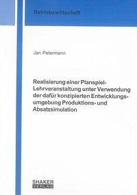 Realisierung einer Planspiel-Lehrveranstaltung unter Verwendung der dafür konzipierten Entwicklungsumgebung Produktions- und Absatzsimulation - Petermann, Jan